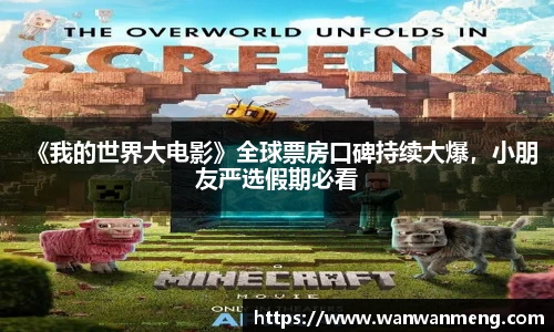 万向娱乐：《我的世界大电影》全球票房口碑持续大爆，小朋友严选假期必看