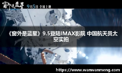 万向娱乐：《窗外是蓝星》9.5登陆IMAX影院 中国航天员太空实拍
