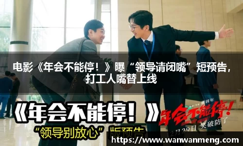 万向娱乐：电影《年会不能停！》曝“领导请闭嘴”短预告，打工人嘴替上线