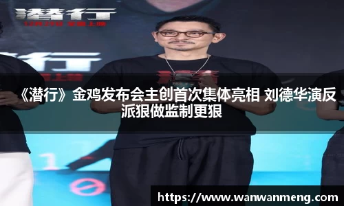 万向娱乐：《潜行》金鸡发布会主创首次集体亮相 刘德华演反派狠做监制更狠