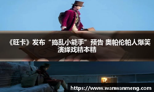 万向娱乐：《旺卡》发布“捣乱小能手”预告 奥帕伦帕人爆笑演绎戏精本精