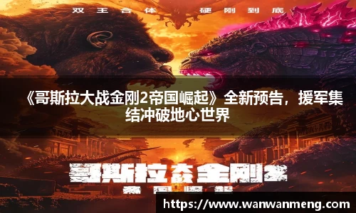 万向娱乐：《哥斯拉大战金刚2帝国崛起》全新预告，援军集结冲破地心世界