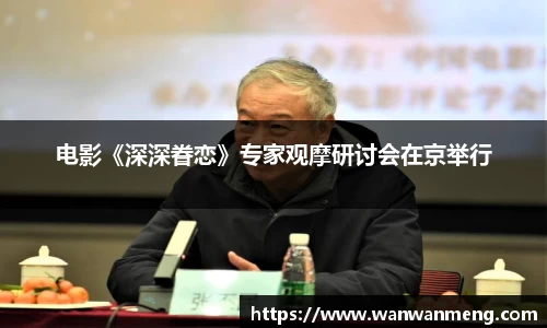 万向娱乐：电影《深深眷恋》专家观摩研讨会在京举行