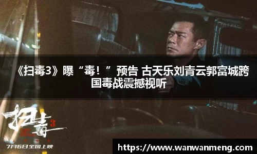 万向娱乐：《扫毒3》曝“毒！”预告 古天乐刘青云郭富城跨国毒战震撼视听