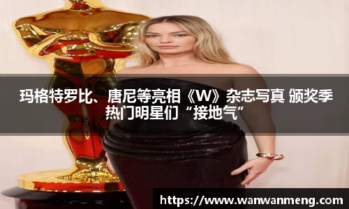 万向娱乐： 玛格特罗比、唐尼等亮相《W》杂志写真 颁奖季热门明星们“接地气”